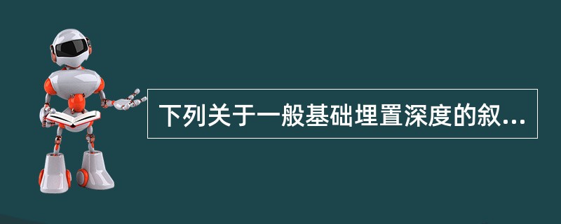 下列关于一般基础埋置深度的叙述不正确的是（　　）。