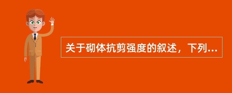 关于砌体抗剪强度的叙述，下列何者正确？（　　）
