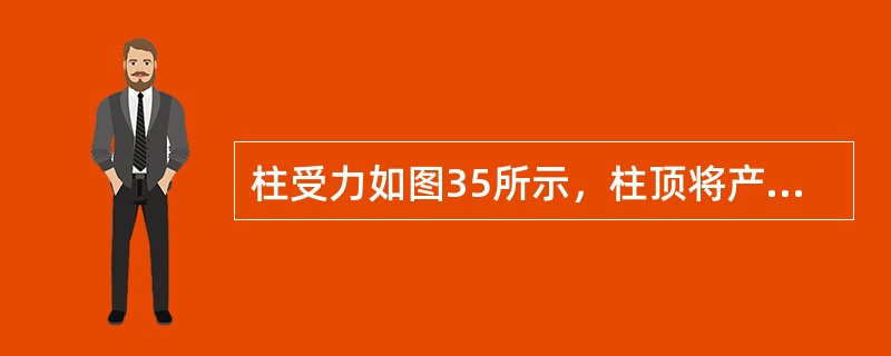 柱受力如图35所示，柱顶将产生下列何种变形？（　　）<br /><img border="0" style="width: 123px; height: