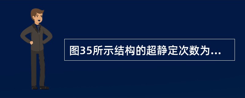 图35所示结构的超静定次数为（　　）。<br /><img border="0" style="width: 174px; height: 56px;&