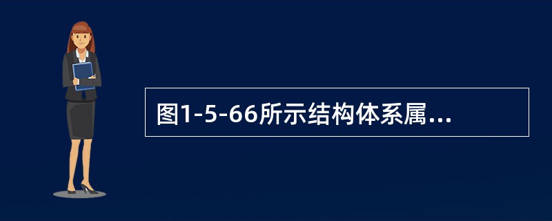 图1-5-66所示结构体系属于（　　）。[2008年真题]<img border="0" style="width: 225px; height: 78px;&qu