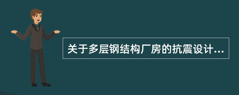 关于多层钢结构厂房的抗震设计，下面各项中哪一项是不正确的？（　　）