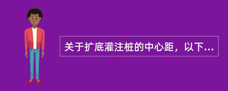 关于扩底灌注桩的中心距，以下说法正确的是（　　）。