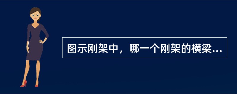 图示刚架中，哪一个刚架的横梁跨中弯矩最大？（　　）