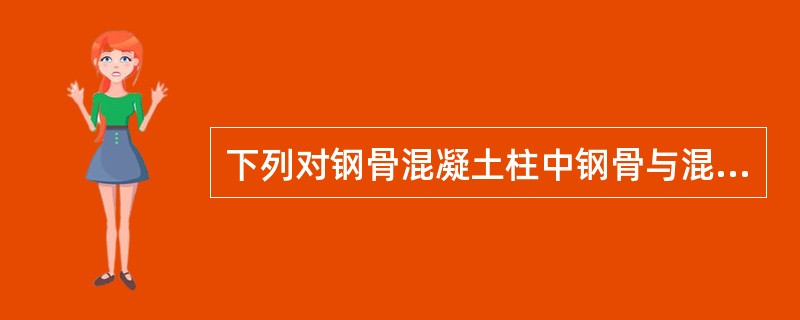 下列对钢骨混凝土柱中钢骨与混凝土作用的分析，何项不正确？（　　）