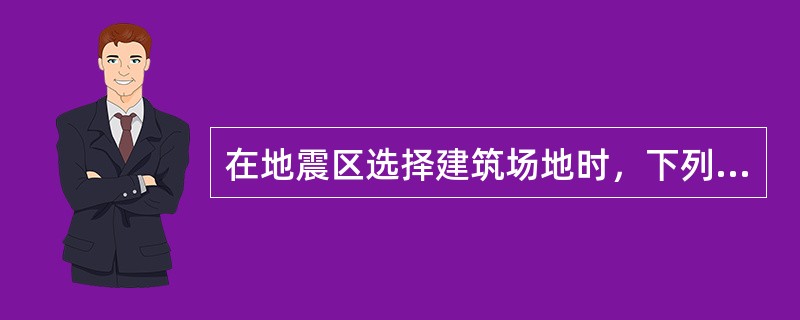 在地震区选择建筑场地时，下列哪一项要求是合理的？（　　）（注：此题2004年考过）