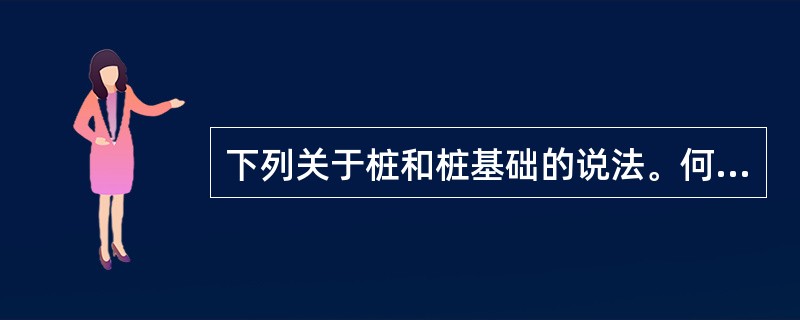 下列关于桩和桩基础的说法。何项是不正确的？（　　）