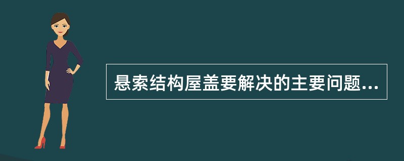 悬索结构屋盖要解决的主要问题是（　　）。