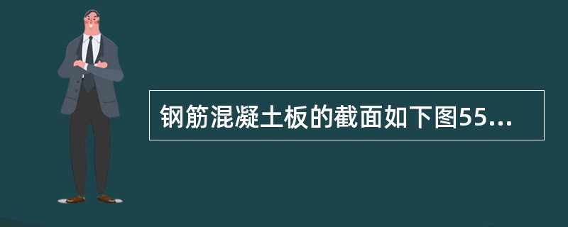 钢筋混凝土板的截面如下图55所示，其最小配筋率为0.31％；经计算板的弯矩配筋面积As＝386mm2／m；板的实际配筋应取（　　）。<br /><img border="0