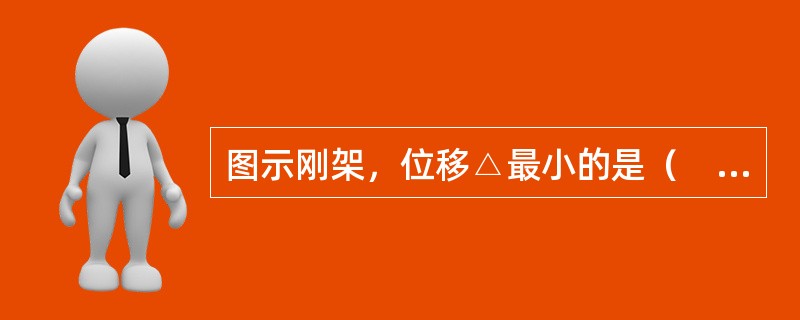 图示刚架，位移△最小的是（　　）。[2012年真题]