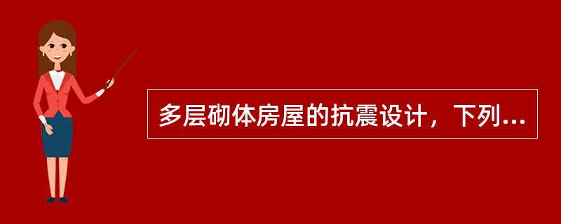 多层砌体房屋的抗震设计，下列哪一项内容是不恰当的？（　　）