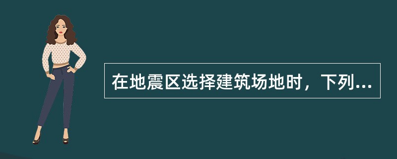 在地震区选择建筑场地时，下列哪一项要求是合理的？（　　）