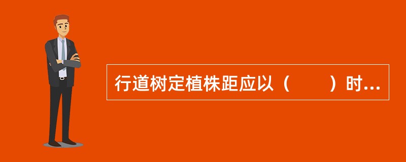 行道树定植株距应以（　　）时期冠幅为准，最小种植株距应为4m。