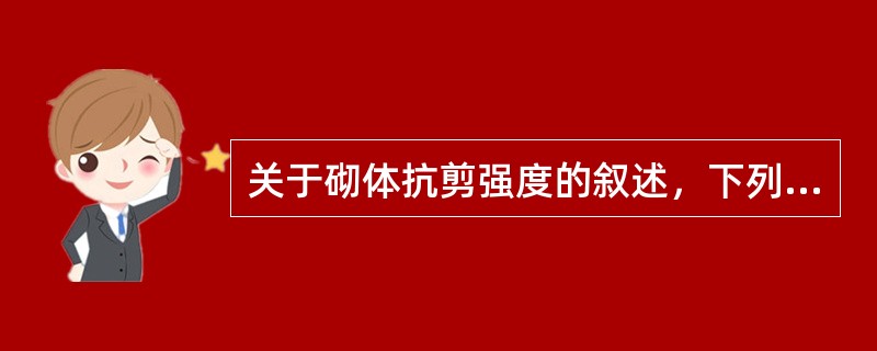 关于砌体抗剪强度的叙述，下列何者正确？（　　）[2006年真题]