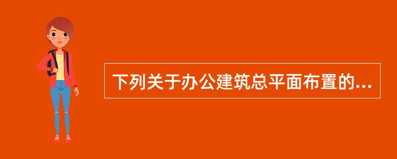 下列关于办公建筑总平面布置的要求中，哪项是错误的?（　　）