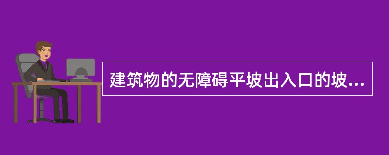 建筑物的无障碍平坡出入口的坡道最大坡度为（）。