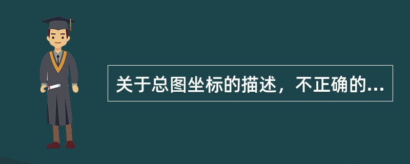 关于总图坐标的描述，不正确的是（）。