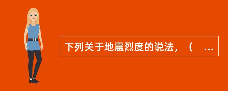 下列关于地震烈度的说法，（　　）有误。