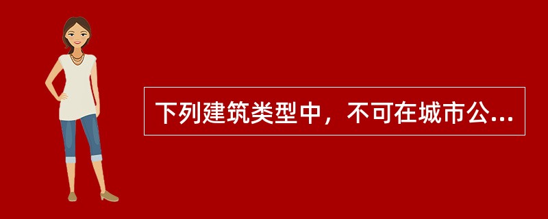 下列建筑类型中，不可在城市公共管理与公共服务设施用地上建造的是（）。