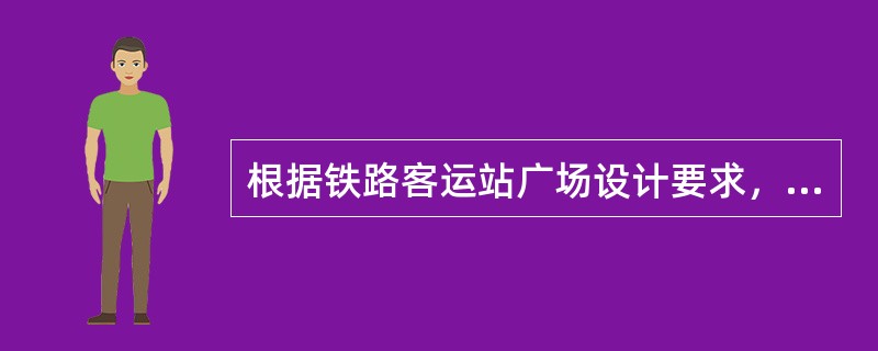 根据铁路客运站广场设计要求，铁路客运站广场的设计应与城市总体布局协调，满足城市规划要求。下列（　　）说法不妥。