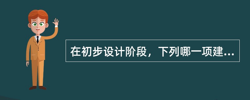 在初步设计阶段，下列哪一项建筑师可不考虑?（　　）