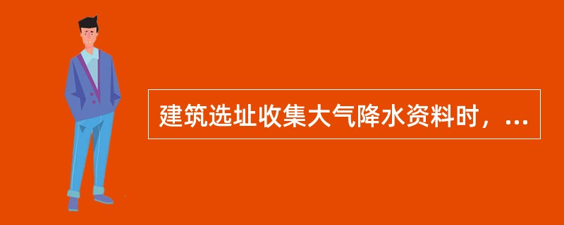 建筑选址收集大气降水资料时，以下何者是不需要的？（　　）[2010年真题]