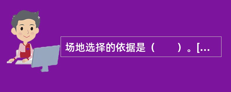 场地选择的依据是（　　）。[2006年真题]