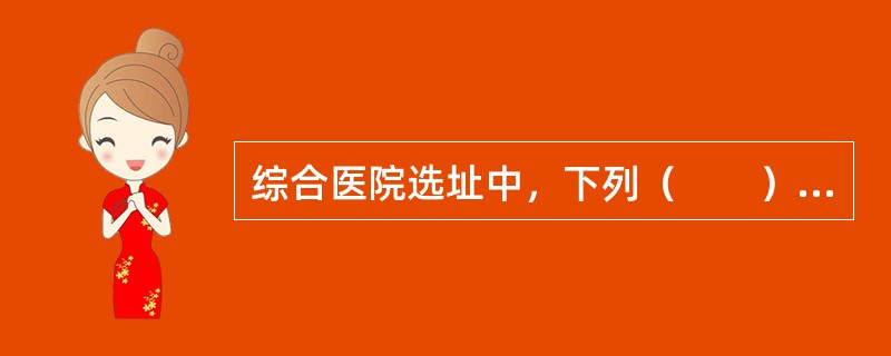 综合医院选址中，下列（　　）不合适。