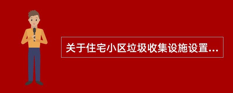 关于住宅小区垃圾收集设施设置的说法，错误的是（）。