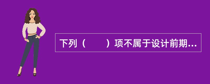 下列（　　）项不属于设计前期工作内容。