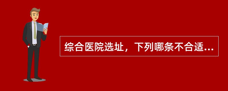 综合医院选址，下列哪条不合适?（　　）