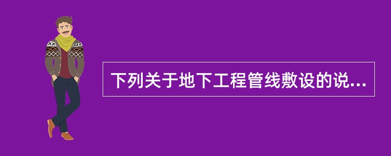 下列关于地下工程管线敷设的说法，何项有误?（　　）[2009年真题]