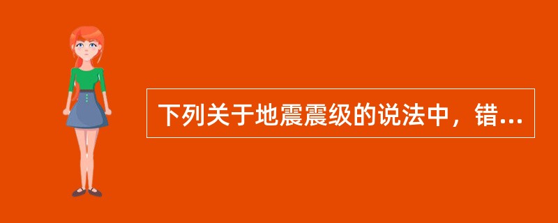 下列关于地震震级的说法中，错误的是（　　）。[2012年真题]