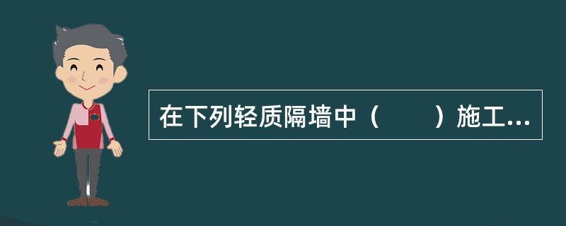 在下列轻质隔墙中（　　）施工周期最长。