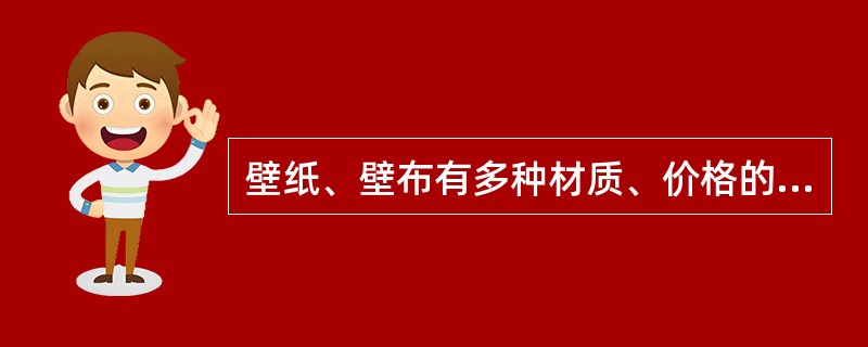 壁纸、壁布有多种材质、价格的产品可供选择，下列几种壁纸的价格，哪种相对最高？（　　）