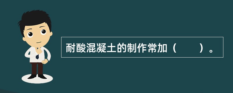 耐酸混凝土的制作常加（　　）。