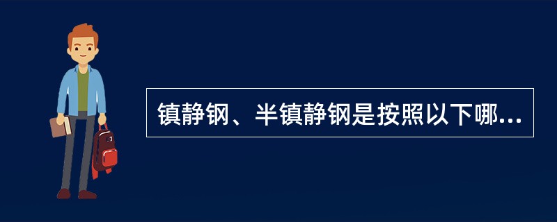 镇静钢、半镇静钢是按照以下哪种方式分类的？（　　）[2010年真题]