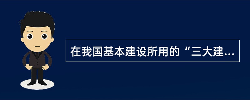 在我国基本建设所用的“三大建筑材料”通常是指（　　）。