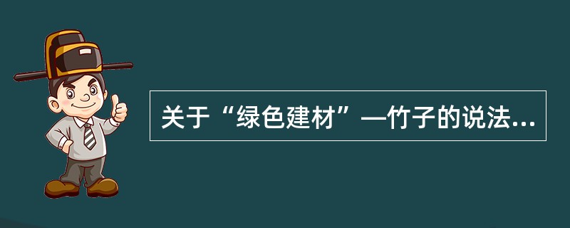 关于“绿色建材”—竹子的说法，错误的是（　　）。[2013年真题]