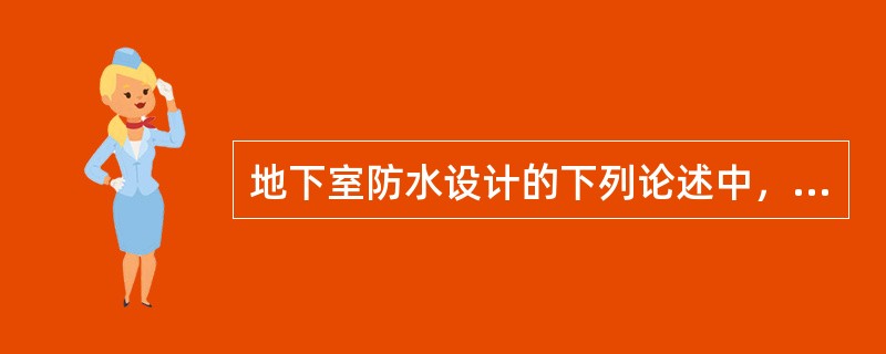 地下室防水设计的下列论述中，哪一条有误？（　　）