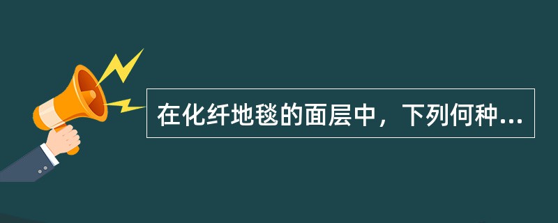 在化纤地毯的面层中，下列何种纤维面层的耐磨性、弹性、耐老化性、抗静电性、不怕日晒最好？（　　）