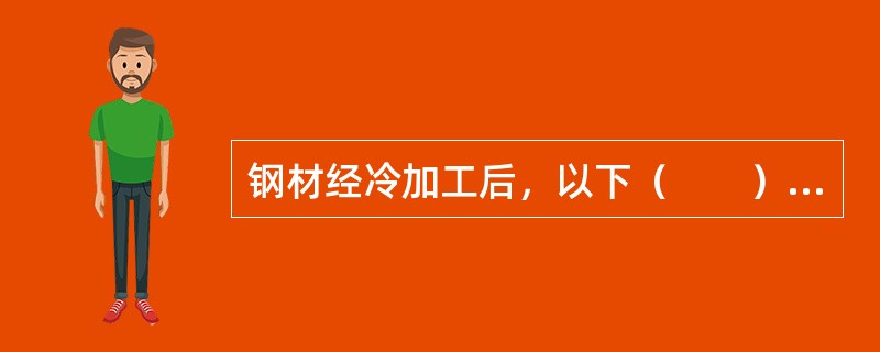 钢材经冷加工后，以下（　　）性能不会发生显著改变。[2007年真题]