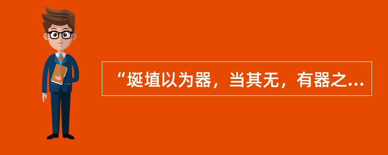 “埏埴以为器，当其无，有器之用。凿户牖以为室，当其无，有室之用。故有之以为利，无之以为用”，这几句话精辟地论述了（　　）。[2006年真题]