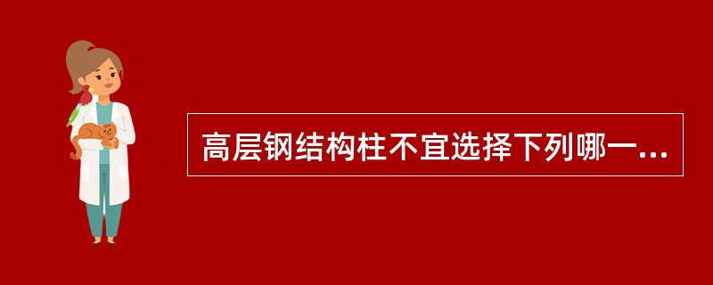 高层钢结构柱不宜选择下列哪一种形式？（　　）