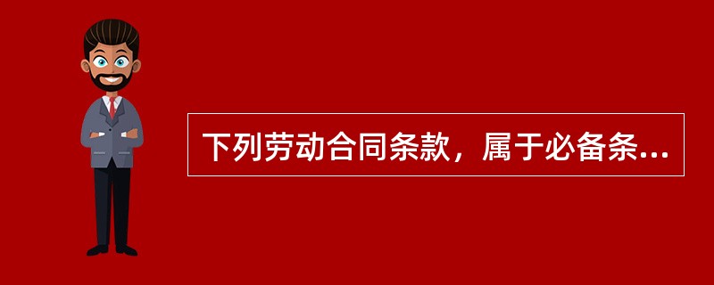 下列劳动合同条款，属于必备条款的是（）。