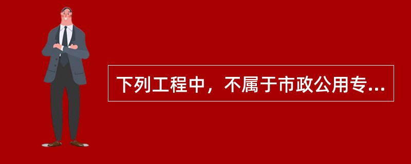 下列工程中，不属于市政公用专业注册建造师执业范围的是()。