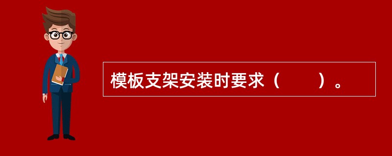 模板支架安装时要求（　　）。