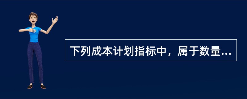 下列成本计划指标中，属于数量指标的有（　）。