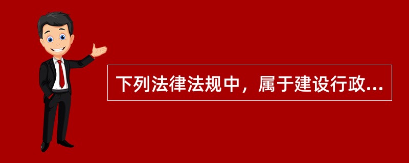 下列法律法规中，属于建设行政法规的有（）。