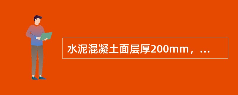 水泥混凝土面层厚200mm，不设传力杆，则其切缝深度最小应为（　）mm。